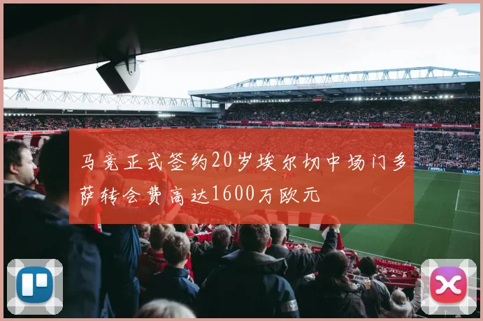 马竞正式签约20岁埃尔切中场门多萨转会费高达1600万欧元