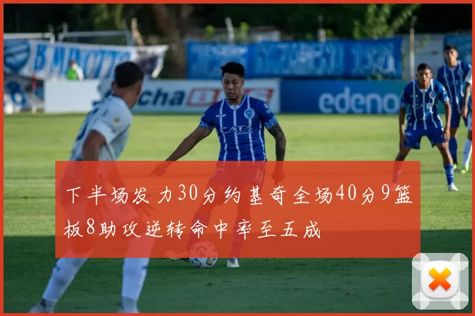 下半场发力30分约基奇全场40分9篮板8助攻逆转命中率至五成