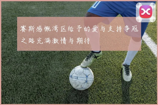 赛斯感慨湾区给予的爱与支持争冠之路充满激情与期待
