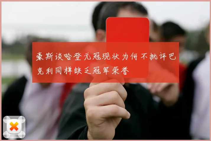 豪斯谈哈登无冠现状为何不批评巴克利同样缺乏冠军荣誉