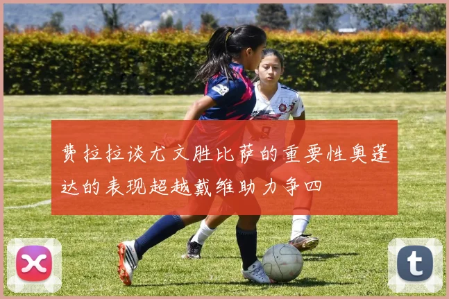 费拉拉谈尤文胜比萨的重要性奥蓬达的表现超越戴维助力争四