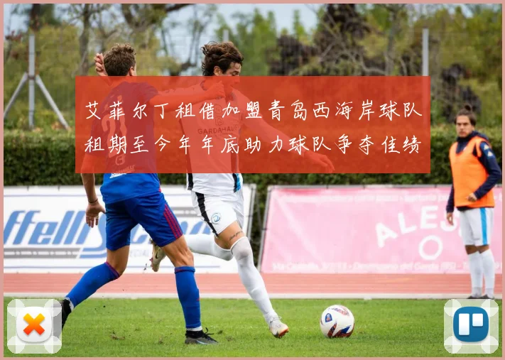 艾菲尔丁租借加盟青岛西海岸球队租期至今年年底助力球队争夺佳绩