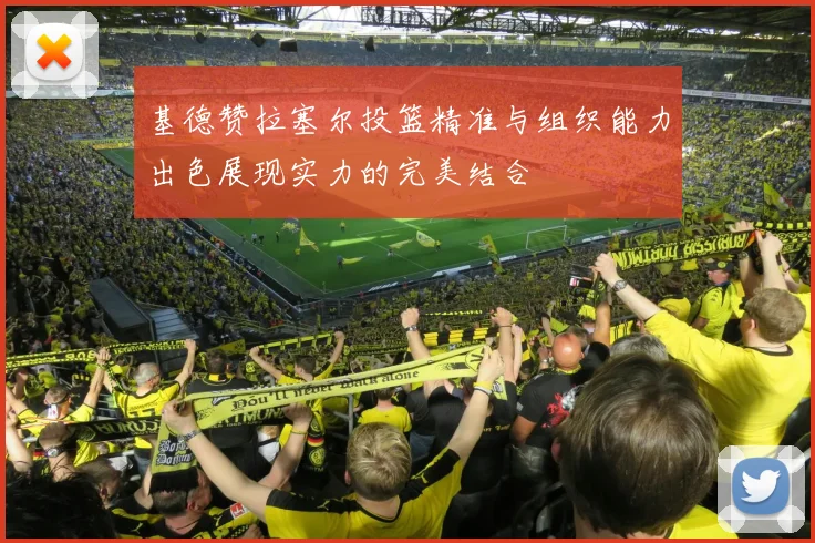 基德赞拉塞尔投篮精准与组织能力出色展现实力的完美结合