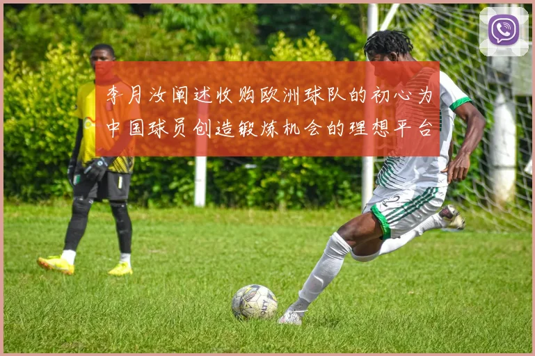 李月汝阐述收购欧洲球队的初心为中国球员创造锻炼机会的理想平台