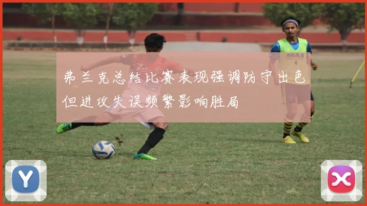 弗兰克总结比赛表现强调防守出色但进攻失误频繁影响胜局
