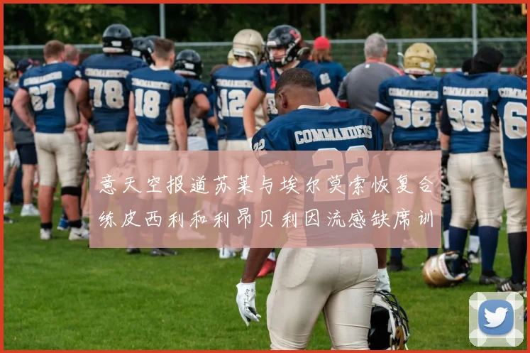 意天空报道苏莱与埃尔莫索恢复合练皮西利和利昂贝利因流感缺席训练