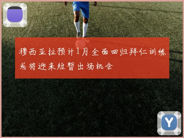 穆西亚拉预计1月全面回归拜仁训练或将迎来短暂出场机会